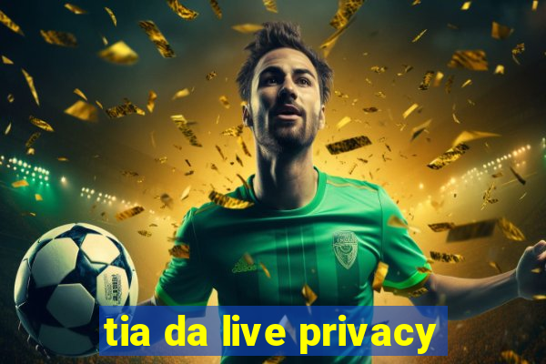 tia da live privacy